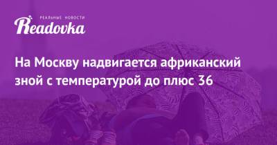 Евгений Тишковец - На Москву надвигается африканский зной с температурой до плюс 36 - readovka.news - Москва