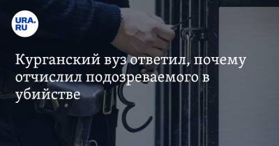 Курганский вуз ответил, почему отчислил подозреваемого в убийстве - ura.news - Курганская обл.