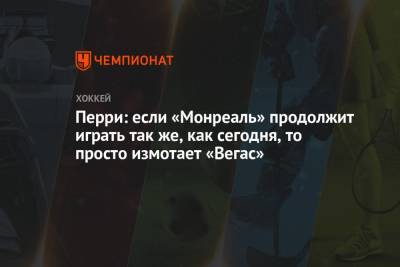 Перри: если «Монреаль» продолжит играть так же, как сегодня, то просто измотает «Вегас» - championat.com