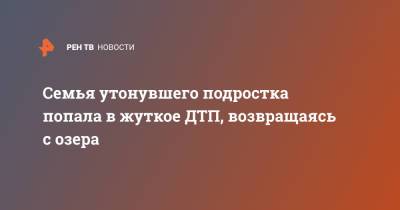 Семья утонувшего подростка попала в жуткое ДТП, возвращаясь с озера - ren.tv - Московская обл. - Московская область