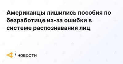 Американцы лишились пособия по безработице из-за ошибки в системе распознавания лиц - forklog.com