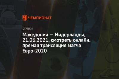 Македония — Нидерланды, 21.06.2021, смотреть онлайн, прямая трансляция матча Евро-2020 - championat.com - Македония - Голландия