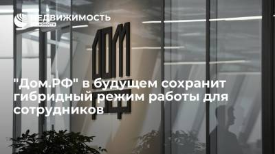 "Дом.РФ" в будущем сохранит гибридный режим работы для сотрудников - realty.ria.ru - Москва