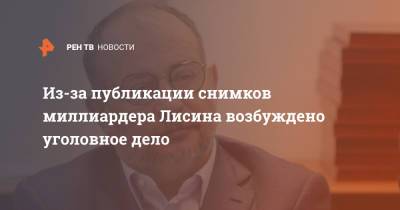 Владимир Лисин - Из-за публикации снимков миллиардера Лисина возбуждено уголовное дело - ren.tv - Москва