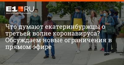 Евгений Куйвашев - Артем Устюжанин - Что думают екатеринбуржцы о третьей волне коронавируса? Обсуждаем новые ограничения в прямом эфире - e1.ru - Екатеринбург - Свердловская обл.