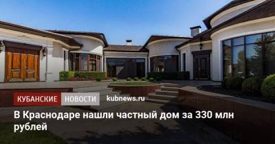 В Краснодаре нашли частный дом за 330 млн рублей - kubnews.ru - Краснодарский край - Краснодар - Иркутск