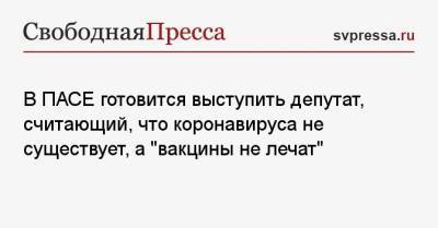 Юрий Камельчук - В ПАСЕ готовится выступить депутат, считающий, что коронавируса не существует, а «вакцины не лечат» - svpressa.ru - Москва
