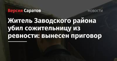 Житель Заводского района убил сожительницу из ревности: вынесен приговор - nversia.ru - Саратовская обл. - Саратов - район Заводский