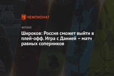 Роман Широков - Широков: Россия сможет выйти в плей-офф. Игра с Данией – матч равных соперников - championat.com - Дания