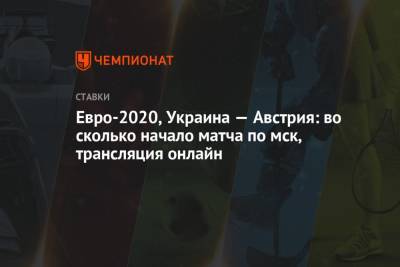 Евро-2020, Украина — Австрия: во сколько начало матча по мск, трансляция онлайн - championat.com - Австрия - Турция - Румыния - г. Бухарест