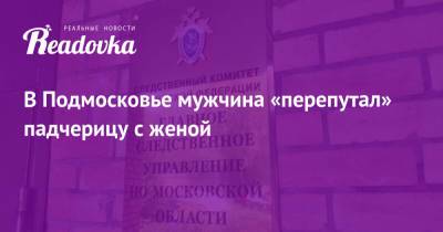 В Подмосковье мужчина «перепутал» падчерицу с женой - readovka.news - Московская обл.