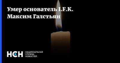 Умер основатель I.F.K. Максим Галстьян - nsn.fm