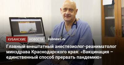 Главный внештатный анестезиолог-реаниматолог минздрава Краснодарского края: «Вакцинация – единственный способ прервать пандемию» - kubnews.ru - Краснодарский край