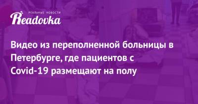 Сергей Собянин - Видео из переполненной больницы в Петербурге, где пациентов с Covid-19 размещают на полу - readovka.ru - Москва - Санкт-Петербург