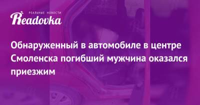 Обнаруженный в автомобиле в центре Смоленска погибший мужчина оказался приезжим - readovka.ru - Смоленск