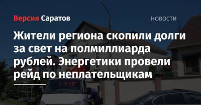Жители региона скопили долги за свет на полмиллиарда рублей. Энергетики провели рейд по неплательщикам - nversia.ru - Саратовская обл. - район Энгельсский