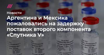 Аргентина и Мексика пожаловались на задержку поставок второго компонента «Спутника V» - tvrain.ru - Мексика - Аргентина - Буэнос-Айрес