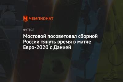 Александр Мостовой - Александр Мостовой посоветовал сборной России тянуть время в матче Евро-2020 с Данией - championat.com - Финляндия - Дания