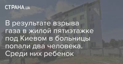 В результате взрыва газа в жилой пятиэтажке под Киевом в больницы попали два человека. Среди них ребенок - strana.ua - Киев - Киевская обл. - район Бучанский