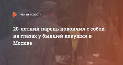20-летний парень покончил с собой на глазах у бывшей девушки в Москве - ren.tv - Москва