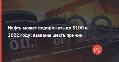 Нефть может подорожать до $100 к 2022 году: названы шесть причин - thepage.ua