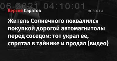Житель Солнечного похвалился покупкой дорогой автомагнитолы перед соседом: тот украл ее, спрятал в тайнике и продал (видео) - nversia.ru - Саратов