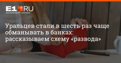 Артем Устюжанин - Уральцев стали в шесть раз чаще обманывать в банках: рассказываем схему «развода» - e1.ru - Екатеринбург - Свердловская обл. - Уральск