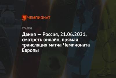 Дания — Россия, 21.06.2021, смотреть онлайн, прямая трансляция матча Чемпионата Европы - championat.com - Дания - Копенгаген