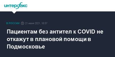 Светлана Стригункова - Пациентам без антител к COVID не откажут в плановой помощи в Подмосковье - interfax.ru - Москва - Московская обл.