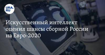 На Евро - Искусственный интеллект оценил шансы сборной России на Евро-2020 - ura.news - Пермь - Дания - Голландия