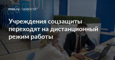 Учреждения соцзащиты переходят на дистанционный режим работы - mos.ru - Москва