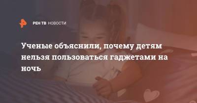Ученые объяснили, почему детям нельзя пользоваться гаджетами на ночь - ren.tv