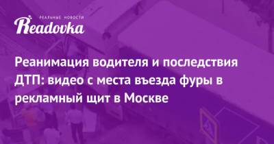 Реанимация водителя и последствия ДТП: видео с места въезда фуры в рекламный щит в Москве - readovka.news - Москва