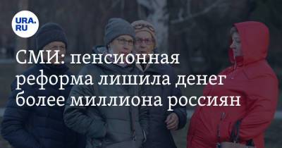 СМИ: пенсионная реформа лишила денег более миллиона россиян - ura.news