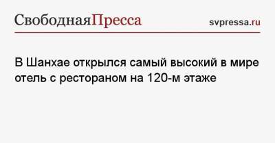 В Шанхае открылся самый высокий в мире отель с рестораном на 120-м этаже - svpressa.ru - Москва - Шанхай - Shanghai