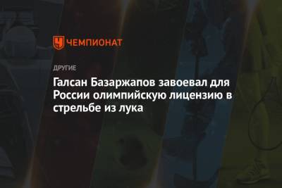 Галсан Базаржапов завоевал для России олимпийскую лицензию в стрельбе из лука - championat.com - Молдавия - Париж - Венгрия - Финляндия