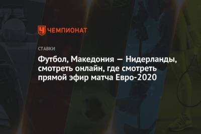 Футбол, Македония — Нидерланды, смотреть онлайн, где смотреть прямой эфир матча Евро-2020 - championat.com - Македония - Голландия