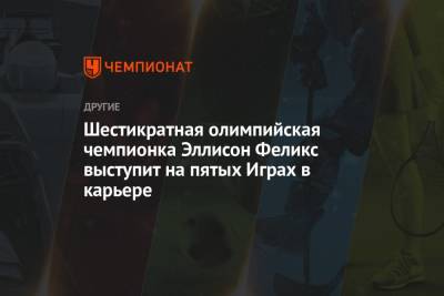 Шестикратная олимпийская чемпионка Эллисон Феликс выступит на пятых Играх в карьере - championat.com - Токио