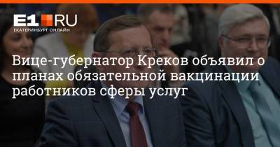 Павел Креков - Артем Устюжанин - Вице-губернатор Креков объявил о планах обязательной вакцинации работников сферы услуг - e1.ru - Екатеринбург - Свердловская обл.