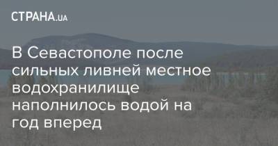 В Севастополе после сильных ливней местное водохранилище наполнилось водой на год вперед - strana.ua - Крым - Севастополь