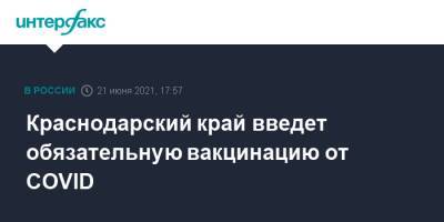 Вениамин Кондратьев - Анна Минькова - Краснодарский край введет обязательную вакцинацию от COVID - interfax.ru - Москва - Краснодарский край
