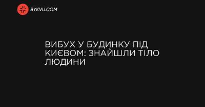 Вибух у будинку під Києвом: знайшли тіло людини - bykvu.com