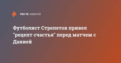 Футболист Стрепетов привел "рецепт счастья" перед матчем с Данией - ren.tv - Россия - Дания