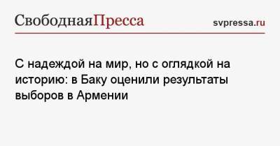 Никола Пашинян - Джейхун Байрамов - С надеждой на мир, но с оглядкой на историю: в Баку оценили результаты выборов в Армении - svpressa.ru - Азербайджан - Ереван