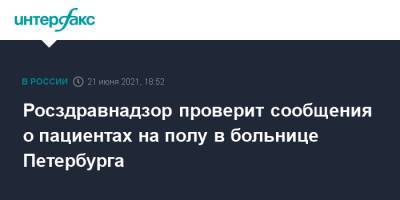 Александр Беглов - Росздравнадзор проверит сообщения о пациентах на полу в больнице Петербурга - interfax.ru - Москва - Санкт-Петербург - Петербург