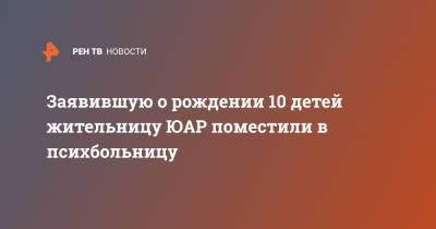 Заявившую о рождении 10 детей жительницу ЮАР поместили в психбольницу - ren.tv - Юар - Йоханнесбург
