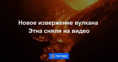 Екатерина Гура - Новое извержение вулкана Этна сняли на видео - news.mail.ru