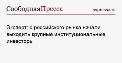 Эксперт: с российского рынка начали выходить крупные институциональные инвесторы - svpressa.ru