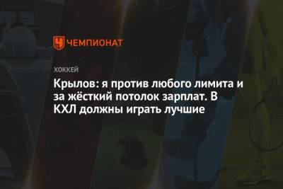 Александр Крылов - Крылов: я против любого лимита и за жёсткий потолок зарплат. В КХЛ должны играть лучшие - championat.com