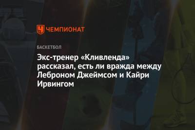 Кайри Ирвинг - Экс-тренер «Кливленда» рассказал, есть ли вражда между Леброном Джеймсом и Кайри Ирвингом - championat.com
